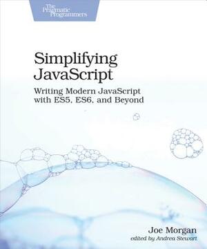 Simplifying JavaScript: Writing Modern JavaScript with Es5, Es6, and Beyond by Joe Morgan