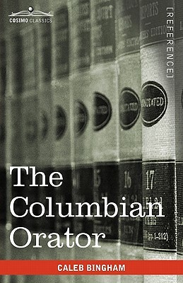 The Columbian Orator: Containing a Variety of Original and Selected Pieces Together with Rules Calculated to Improve Youth and Others in the by Caleb Bingham