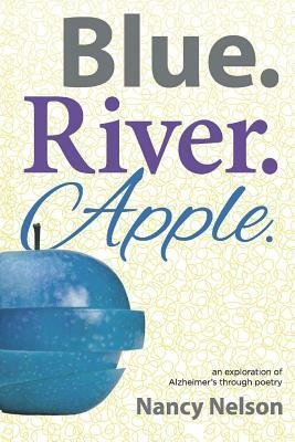Blue.River.Apple.: An exploration of Alzheimer's through poetry by Nancy Nelson
