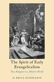 The Spirit of Early Evangelicalism: True Religion in a Modern World by D. Bruce Hindmarsh