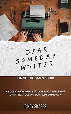 Dear Someday Writer: Finish the Damn Book! by Cindy Skaggs