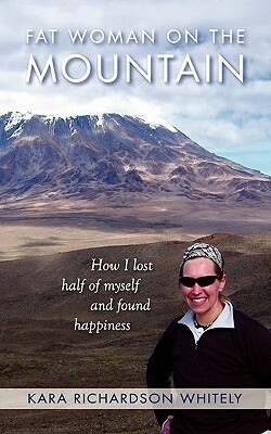 Fat Woman on the Mountain: How I Lost Half of Myself and Found Happiness by Kara Richardson Whitely