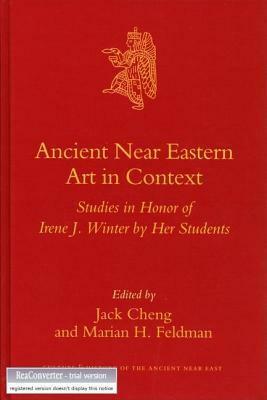 Ancient Near Eastern Art in Context: Studies in Honor of Irene J. Winter by Her Students. Culture and History of the Ancient Near East, Volume 26. (Ne by Jack Cheng, Marian H. Feldman