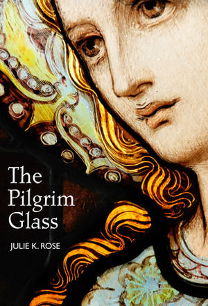 The Pilgrim Glass by Julie K. Rose