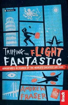 Tripping the Flight Fantastic: Adventures in Search of the World's Cheapest Air Fare by Andrew Fraser