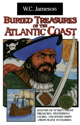 Buried Treasures of the Atlantic Coast: Legends of Sunken Pirate Treasures, Mysterious Caches, and Jinxed Ships, from Maine to Florida by W. C. Jameson