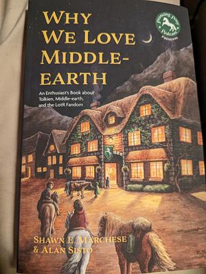 Why We Love Middle-Earth: An Enthusiast's Book about Tolkien, Middle-Earth and the LOTR Fandom by Alan Sisto, Shawn Marchese