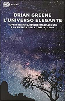 L'universo elegante. Superstringhe, dimensioni nascoste e la ricerca della teoria ultima by Brian Greene