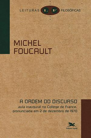 A Ordem do Discurso. Aula inaugural no Collège de France, pronunciada em 2 de dezembro de 1970 by Michel Foucault