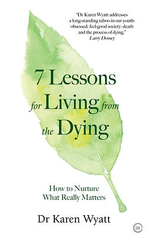 7 Lessons for Living from the Dying by Karen M. Wyatt, Karen M. Wyatt