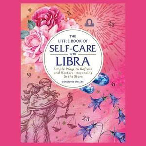 The Little Book of Self-Care for Libra: Simple Ways to Refresh and Restore—According to the Stars by Constance Stellas