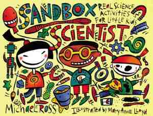 Sandbox Scientist: Real Science Activities for Little Kids by Michael Ross