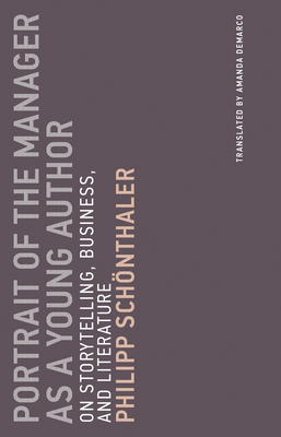 Portrait of the Manager as a Young Author: On Storytelling, Business, and Literature by Philipp Schönthaler