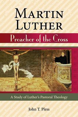 Martin Luther: Preacher of the Cross by John T. Pless, John T. Pless