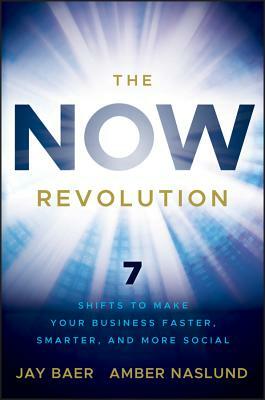 The Now Revolution: 7 Shifts to Make Your Business Faster, Smarter and More Social by Amber Naslund, Jay Baer