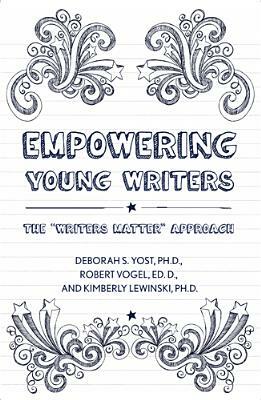 Empowering Young Writers: The "Writers Matter" Approach by Robert Vogel, Deborah S. Yost, Kimberly E. Lewinski