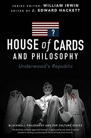 House of Cards and Philosophy: Underwood's Republic by J. Edward Hackett, William Irwin