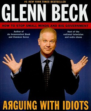Arguing with Idiots: How to Stop Small Minds and Big Government by Kevin Balfe, Glenn Beck