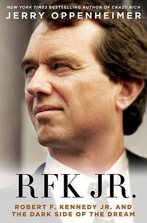 RFK Jr. Robert F. Kennedy Jr. and the Dark Side of the Dream by Jerry Oppenheimer