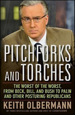 Pitchforks and Torches: The Worst of the Worst, from Beck, Bill, and Bush to Palin and Other Posturing Republicans by Keith Olbermann