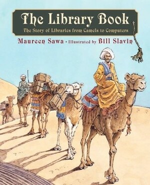 The Library Book: The Story of Libraries from Camels to Computers by Maureen Sawa, Bill Slavin
