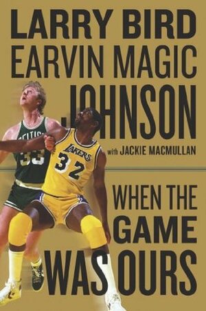 When the Game Was Ours by Jackie MacMullan, Larry Bird, Earvin Johnson