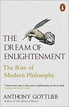 The Dream of Enlightenment: The Rise of Modern Philosophy by Anthony Gottlieb