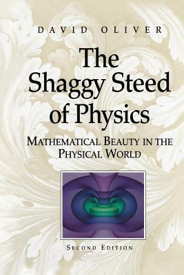 The Shaggy Steed of Physics: Mathematical Beauty in the Physical World by David Oliver