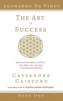 The Art of Success: Leonardo da Vinci: How Extraordinary Artists Can Help You Succeed in Business and Life by Cassandra Gaisford