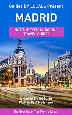 Madrid: By Locals - A Madrid Travel Guide Written In Spain: The Best Travel Tips About Where to Go and What to See in Madrid, Spain (Madrid, Madrid Travel, ... Spain, Spain Travel, Spain Travel Guide) by Spain, Madrid, Guides by Locals