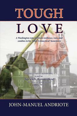 Tough Love: A Washington Reporter Finds Resilience, Ruin, and Zombies in His 'Other Connecticut' Hometown by John-Manuel Andriote