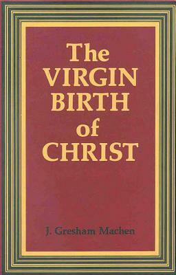 Virgin Birth of Christ by J. Gresham Machen