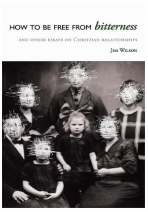 How to Be Free from Bitterness: And Other Essays on Christian Relationships by Jim Wilson