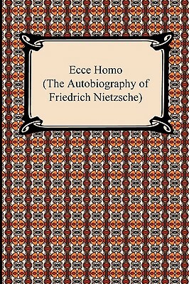 Ecce Homo (The Autobiography of Friedrich Nietzsche) by Friedrich Nietzsche