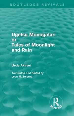 Ugetsu Monogatari or Tales of Moonlight and Rain (Routledge Revivals): A Complete English Version of the Eighteenth-Century Japanese collection of Tales of the Supernatural by Ueda Akinari, Leon M. Zolbrod