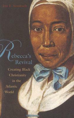 Rebecca's Revival: Creating Black Christianity in the Atlantic World by Jon F. Sensbach