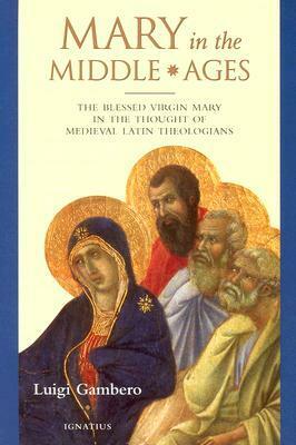 Mary In The Middle Ages: The Blessed Virgin Mary In The Thought Of Medieval Latin Theologians by Luigi Gambero