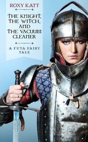 The Knight, The Witch, and the Vacuum Cleaner: A Futa Fairy Tale by Roxy Katt