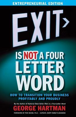 EXIT is NOT a Four-Letter Word (Entrepreneur Edition): How to Transition Your Business Profitably & Proudly by George Hartman