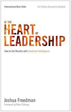 At the Heart of Leadership: How To Get Results with Emotional Intelligence by Peter Salovey, Joshua Freedman, Joshua Freedman