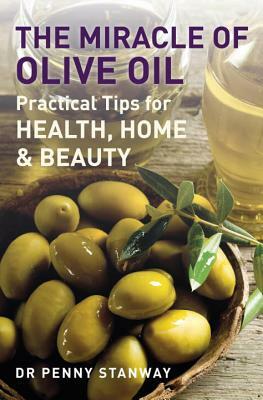 The Miracle of Olive Oil: Practical Tips for Home, Health & Beauty by Penny Stanway