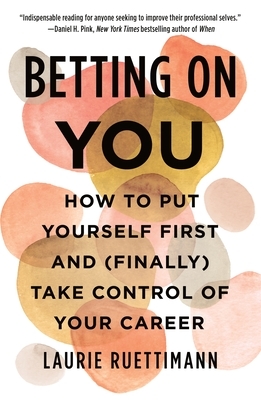 Betting on You: How to Put Yourself First and (Finally) Take Control of Your Career by Laurie Ruettimann