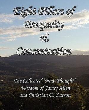Eight Pillars of Prosperity & Concentration: The Collected New Thought Wisdom of James Allen and Christian D. Larson by James Allen, Christian D. Larson