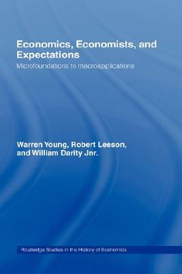 Economics, Economists and Expectations: From Microfoundations to Macroapplications by Warren Young, William Darity, Robert Leeson