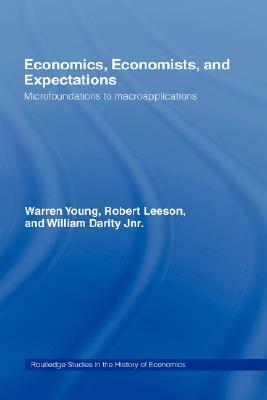 Economics, Economists and Expectations: From Microfoundations to Macroapplications by Robert Leeson, Warren Young, William Darity