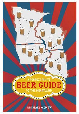 A Perfect Pint's Beer Guide to the Heartland by Michael Agnew