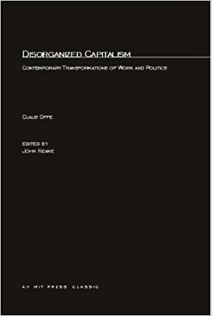 Disorganized Capitalism: Contemporary Transfromation of Work and Politics by Claus Offe