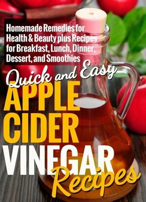 Apple Cider Vinegar Recipes: Homemade Remedies for Health & Beauty plus Recipes for Breakfast, Lunch, Dinner, Dessert, and Smoothies (Quick and Easy Series) by Dogwood Apps
