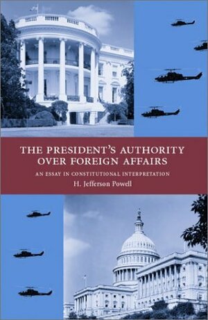 The President's Authority over Foreign Affairs: An Essay in Constitutional Interpretation by H. Jefferson Powell