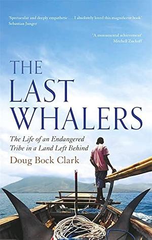 The Last Whalers: The Life of an Endangered Tribe in a Land Left Behind by Doug Bock Clark, Doug Bock Clark